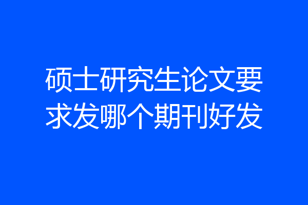 硕士研究生论文要求发哪个期刊好发