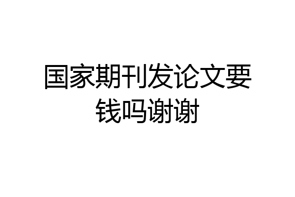 国家期刊发论文要钱吗谢谢