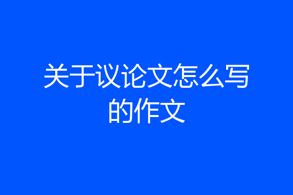 关于议论文怎么写的作文