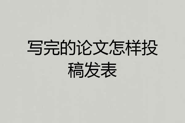 写完的论文怎样投稿发表