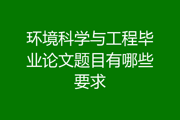 环境科学与工程毕业论文题目有哪些要求