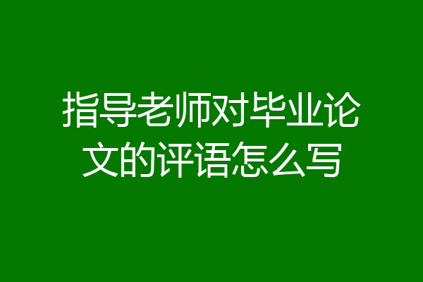 指导老师对毕业论文的评语怎么写