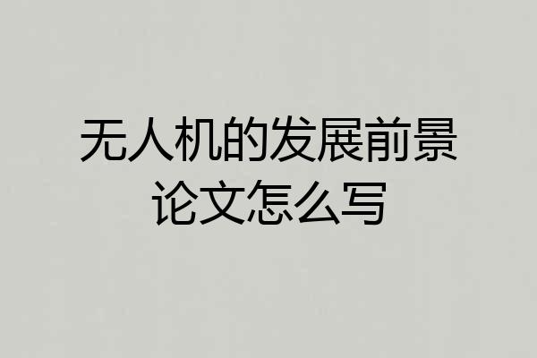 无人机的发展前景论文怎么写