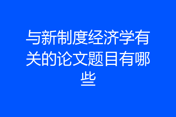 与新制度经济学有关的论文题目有哪些