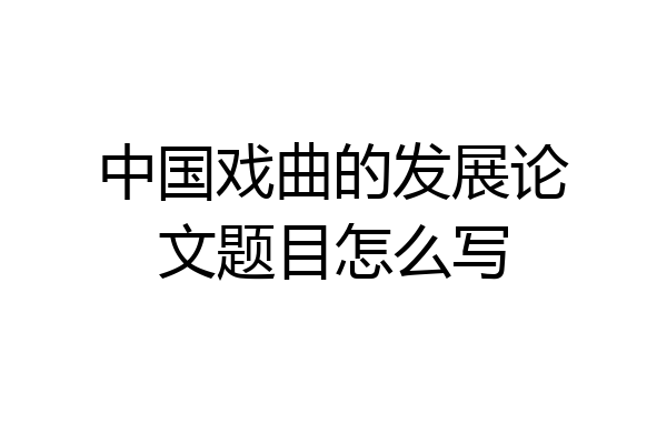 中国戏曲的发展论文题目怎么写