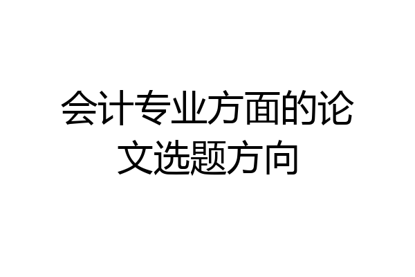 会计专业方面的论文选题方向