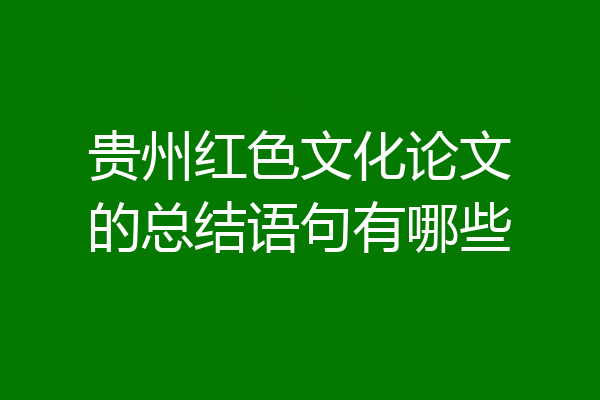 贵州红色文化论文的总结语句有哪些