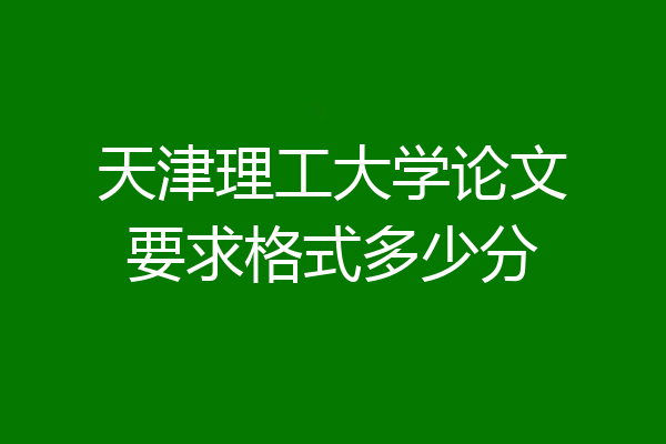 天津理工大学论文要求格式多少分