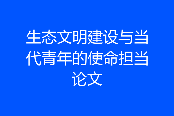 生态文明建设与当代青年的使命担当论文