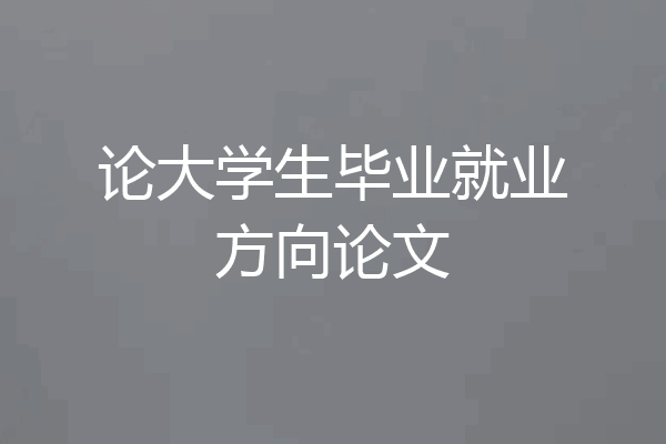 论大学生毕业就业方向论文