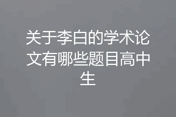 关于李白的学术论文有哪些题目高中生