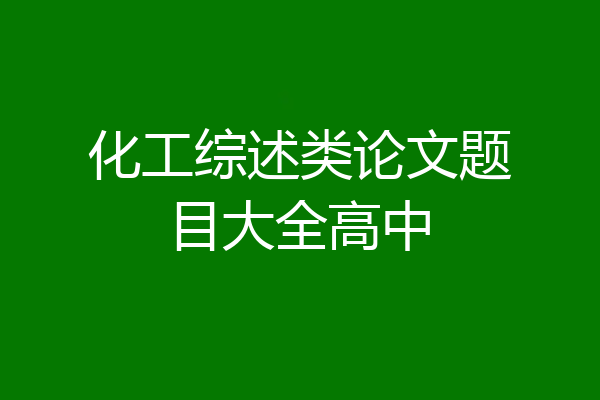 化工综述类论文题目大全高中