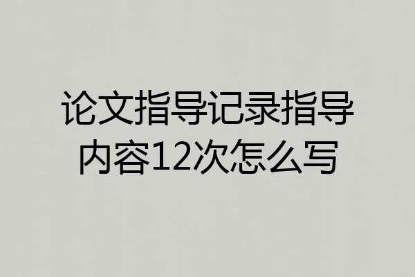 论文指导记录指导内容12次怎么写