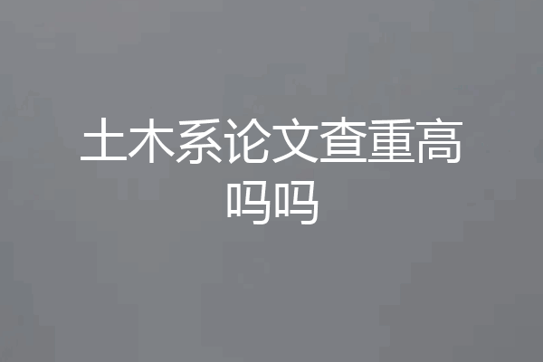土木系论文查重高吗吗