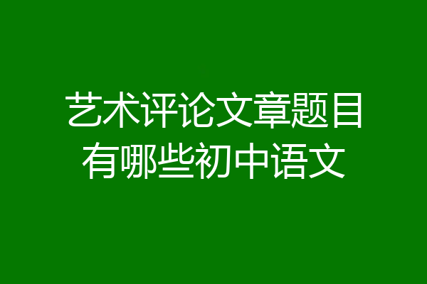 艺术评论文章题目有哪些初中语文