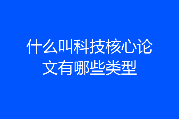 什么叫科技核心论文有哪些类型