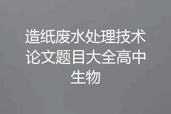 造纸废水处理技术论文题目大全高中生物