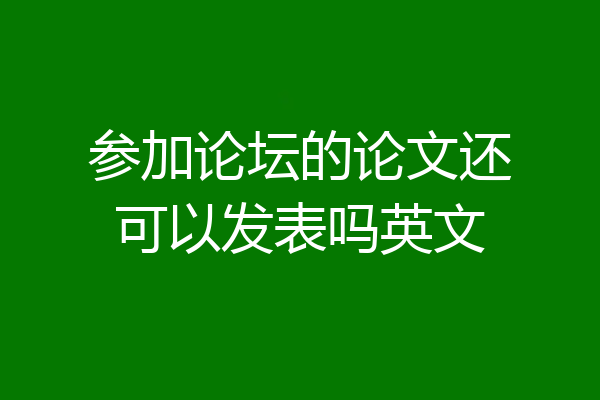 参加论坛的论文还可以发表吗英文