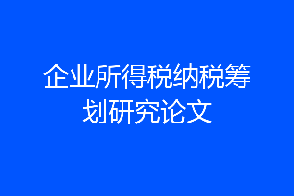 企业所得税纳税筹划研究论文