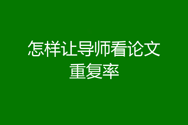 怎样让导师看论文重复率