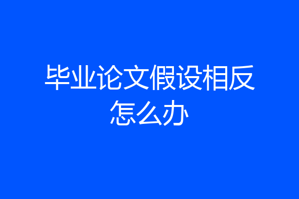 毕业论文假设相反怎么办