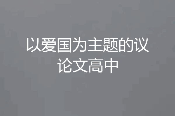 以爱国为主题的议论文高中