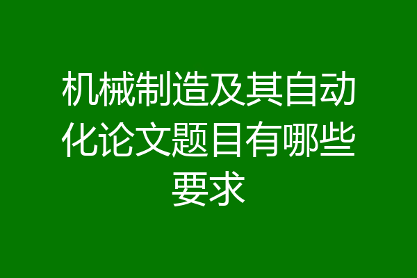 机械制造及其自动化论文题目有哪些要求