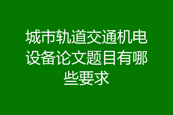 城市轨道交通机电设备论文题目有哪些要求