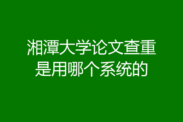 湘潭大学论文查重是用哪个系统的
