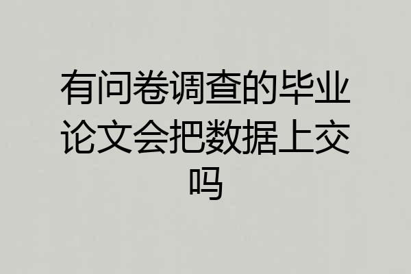 有问卷调查的毕业论文会把数据上交吗