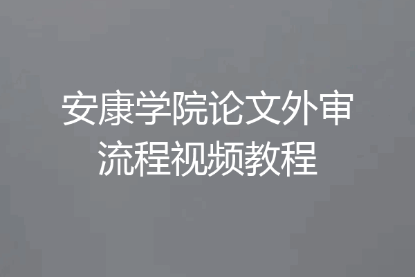 安康学院论文外审流程视频教程