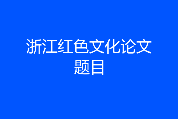 浙江红色文化论文题目