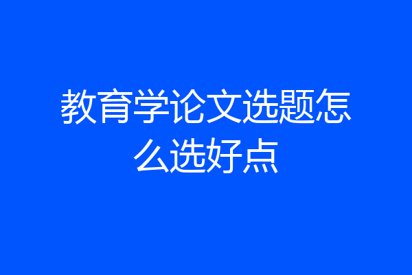 教育学论文选题怎么选好点