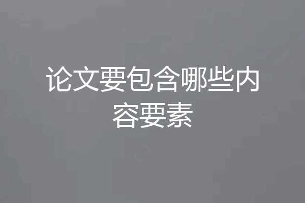 论文要包含哪些内容要素