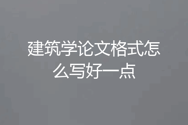 建筑学论文格式怎么写好一点