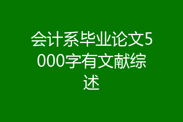 会计系毕业论文5000字有文献综述