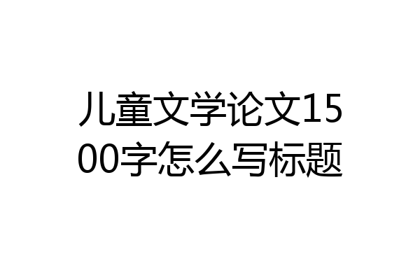 儿童文学论文1500字怎么写标题