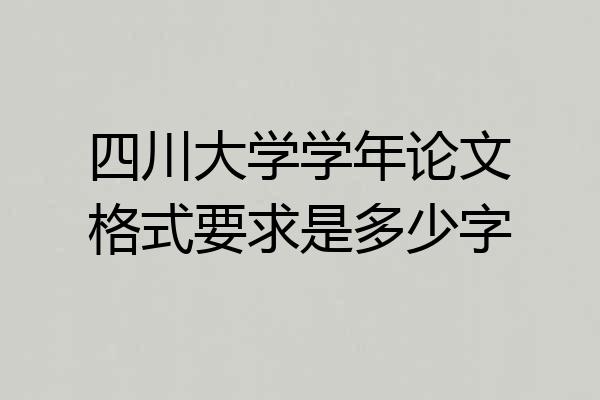 四川大学学年论文格式要求是多少字