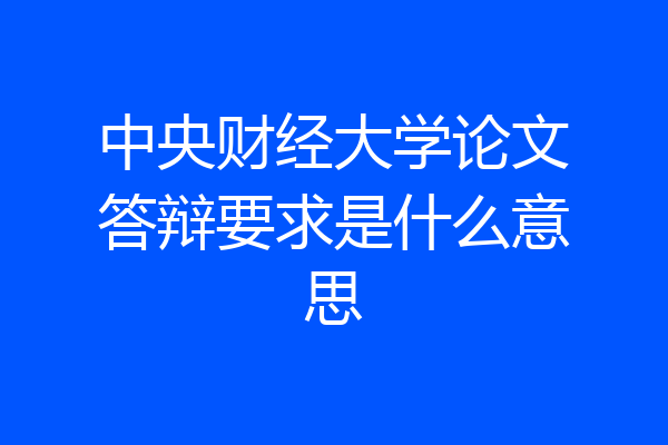 中央财经大学论文答辩要求是什么意思