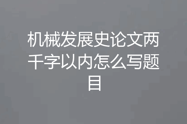 机械发展史论文两千字以内怎么写题目