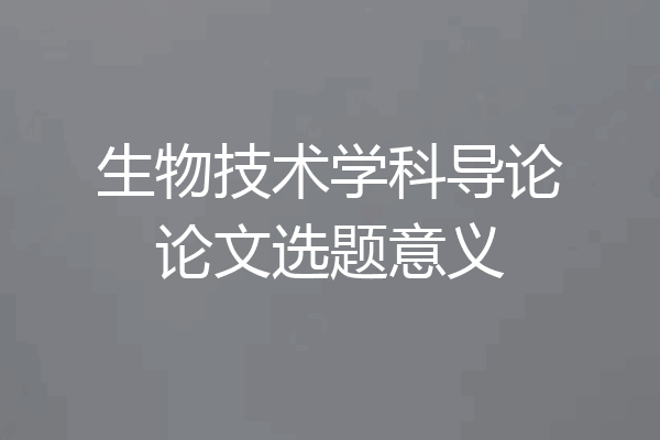 生物技术学科导论论文选题意义