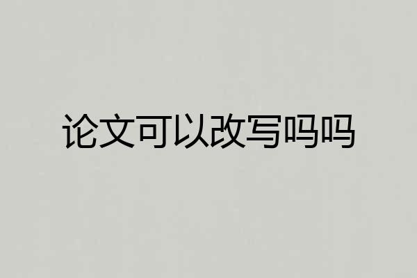 论文可以改写吗吗