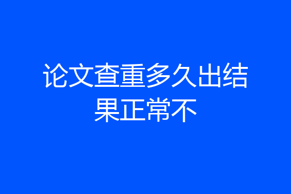 论文查重多久出结果正常不