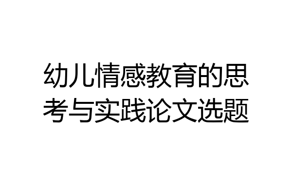 幼儿情感教育的思考与实践论文选题