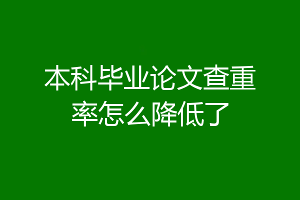 本科毕业论文查重率怎么降低了