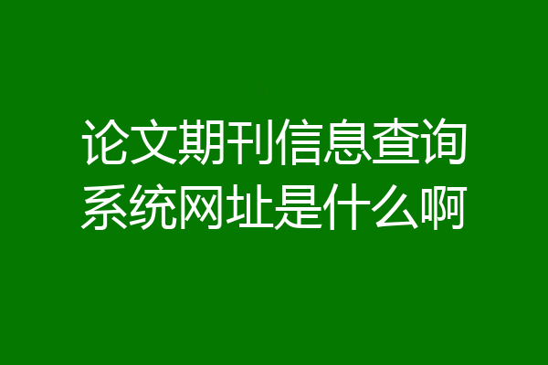 论文期刊信息查询系统网址是什么啊
