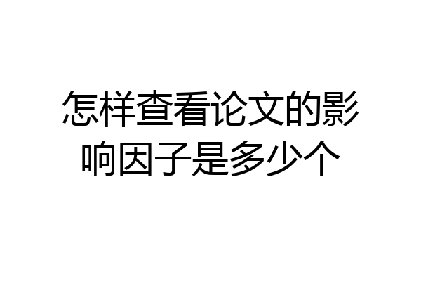 怎样查看论文的影响因子是多少个