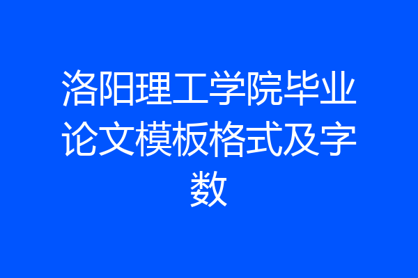 洛阳理工学院毕业论文模板格式及字数