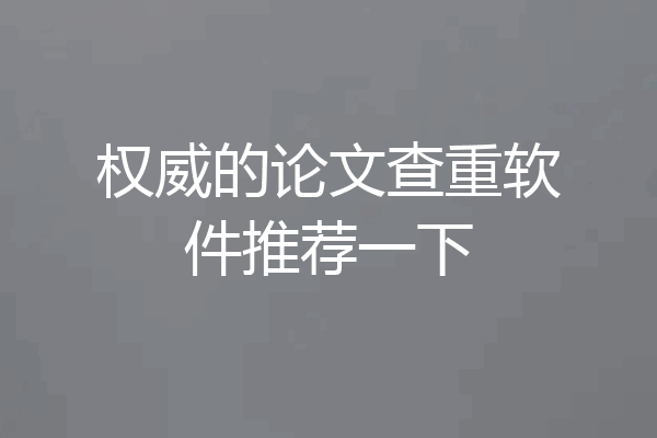 权威的论文查重软件推荐一下