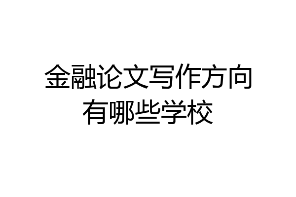 金融论文写作方向有哪些学校